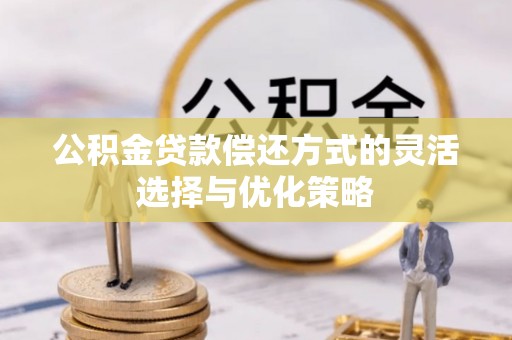 越城公积金贷款偿还方式的灵活选择与优化策略