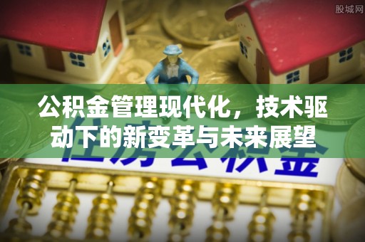越城公积金管理现代化，技术驱动下的新变革与未来展望