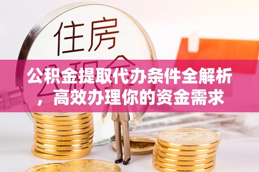 越城公积金提取代办条件全解析，高效办理你的资金需求