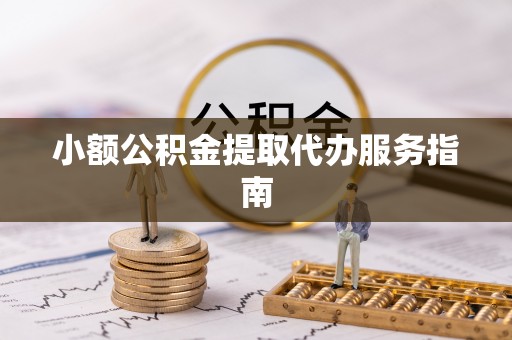 越城小额公积金提取代办服务指南