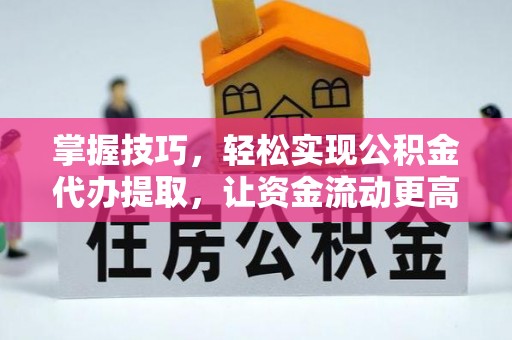 越城掌握技巧，轻松实现公积金代办提取，让资金流动更高效