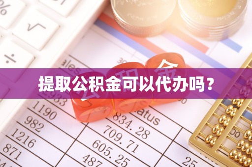 越城提取公积金可以代办吗？