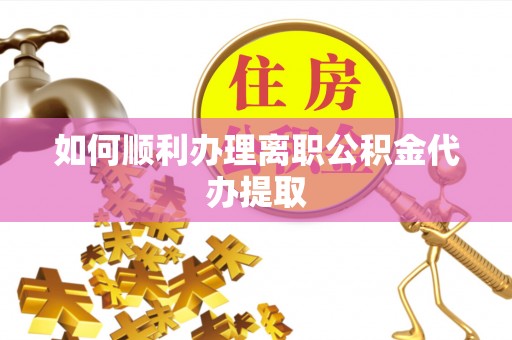 越城如何顺利办理离职公积金代办提取