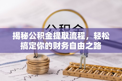 越城揭秘公积金提取流程，轻松搞定你的财务自由之路