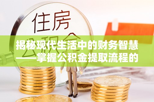 越城揭秘现代生活中的财务智慧——掌握公积金提取流程的关键步骤
