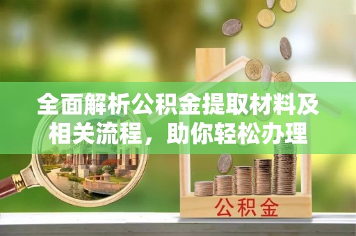 越城全面解析公积金提取材料及相关流程，助你轻松办理