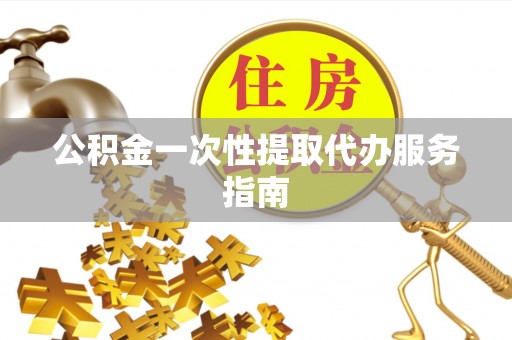 越城公积金一次性提取代办服务指南