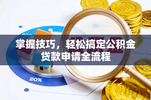 越城掌握技巧，轻松搞定公积金贷款申请全流程