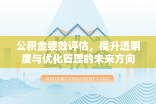 越城公积金绩效评估，提升透明度与优化管理的未来方向