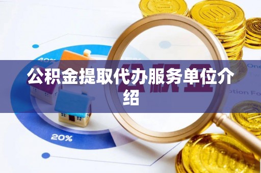 越城公积金提取代办服务单位介绍