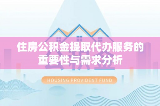 越城住房公积金提取代办服务的重要性与需求分析