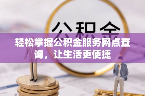 越城轻松掌握公积金服务网点查询，让生活更便捷