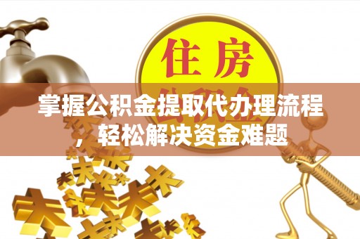 越城掌握公积金提取代办理流程，轻松解决资金难题