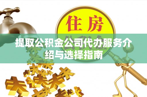 越城提取公积金公司代办服务介绍与选择指南