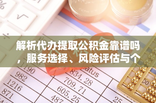 越城解析代办提取公积金靠谱吗，服务选择、风险评估与个人权益保障