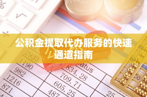 越城公积金提取代办服务的快速通道指南