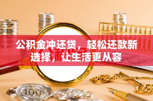 越城公积金冲还贷，轻松还款新选择，让生活更从容