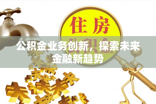 越城公积金业务创新，探索未来金融新趋势