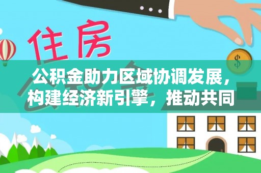 越城公积金助力区域协调发展，构建经济新引擎，推动共同富裕