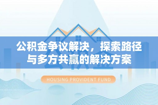 越城公积金争议解决，探索路径与多方共赢的解决方案