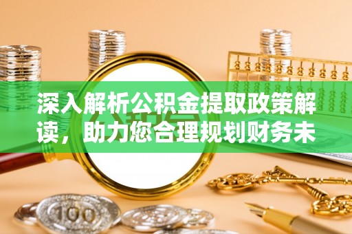 越城深入解析公积金提取政策解读，助力您合理规划财务未来