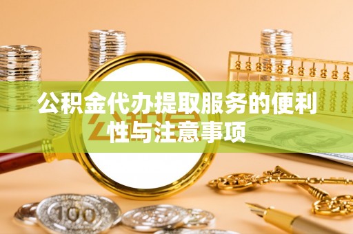 越城公积金代办提取服务的便利性与注意事项