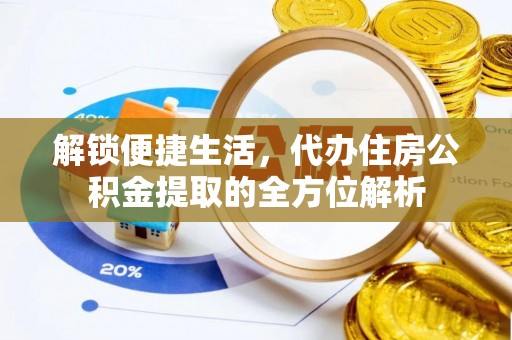 越城解锁便捷生活，代办住房公积金提取的全方位解析