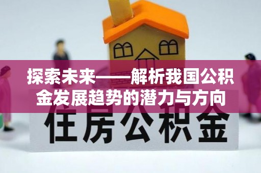 越城探索未来——解析我国公积金发展趋势的潜力与方向