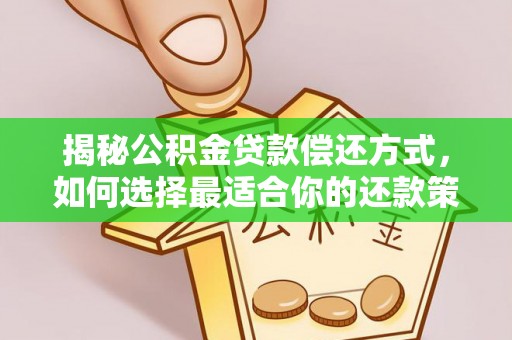 越城揭秘公积金贷款偿还方式，如何选择最适合你的还款策略？