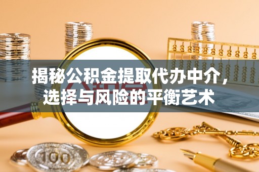 越城揭秘公积金提取代办中介，选择与风险的平衡艺术