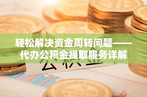 越城轻松解决资金周转问题——代办公积金提取服务详解