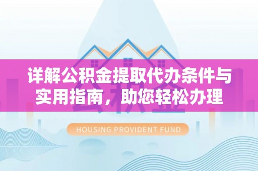 越城详解公积金提取代办条件与实用指南，助您轻松办理