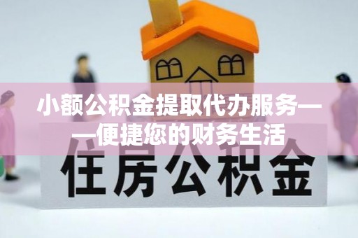 越城小额公积金提取代办服务——便捷您的财务生活