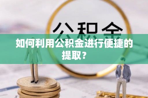 越城如何利用公积金进行便捷的提取？