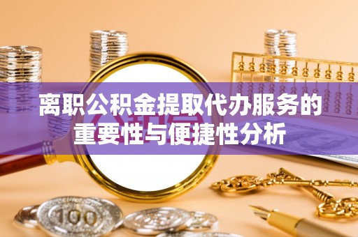 越城离职公积金提取代办服务的重要性与便捷性分析