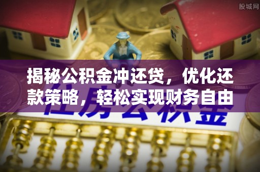 越城揭秘公积金冲还贷，优化还款策略，轻松实现财务自由