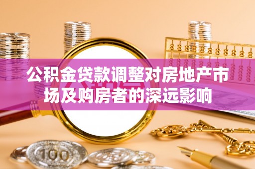 越城公积金贷款调整对房地产市场及购房者的深远影响